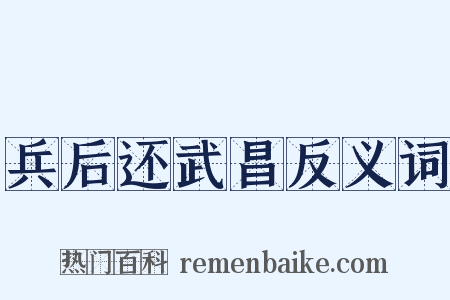 兵后还武昌反义词是什么意思的图片